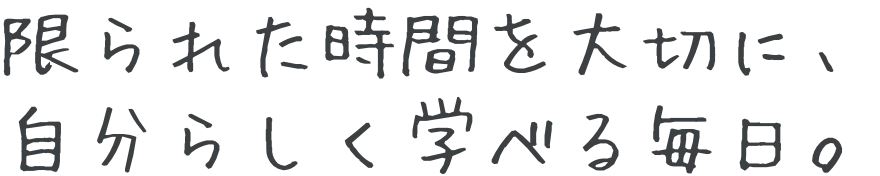 支え合える仲間と、安心して学べる毎日。
