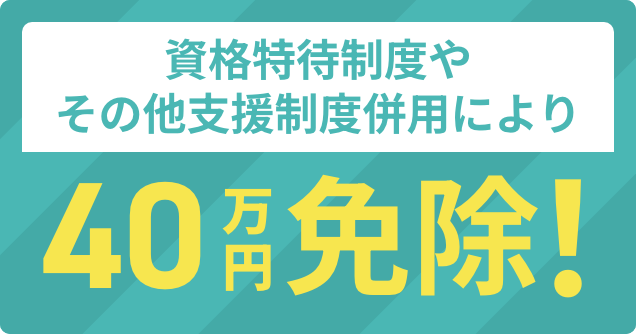 資格特待制度やその他支援制度併用により最大入学金40万円免除！